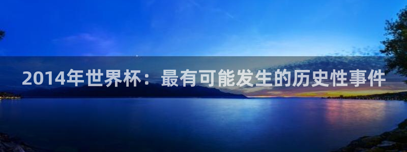 澳门世界杯直播:2014年世界杯:最有可能发生的历史性事件