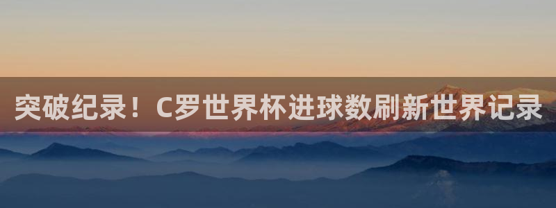 中国 世界杯:突破纪录!C罗世界杯进球数刷新世界记录