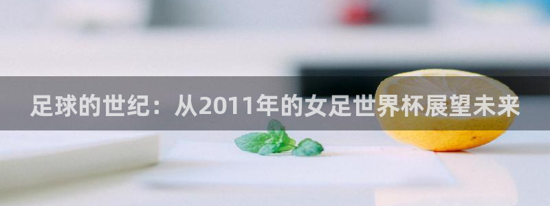 英格兰联赛杯直播:足球的世纪:从2011年的女足世界杯展望未来