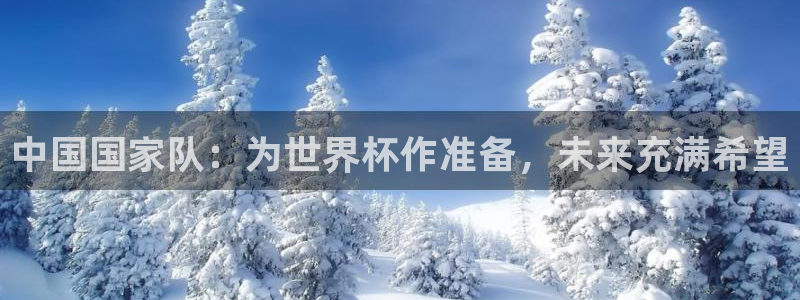 世界杯第一场比赛:中国国家队:为世界杯作准备,未来充满希望